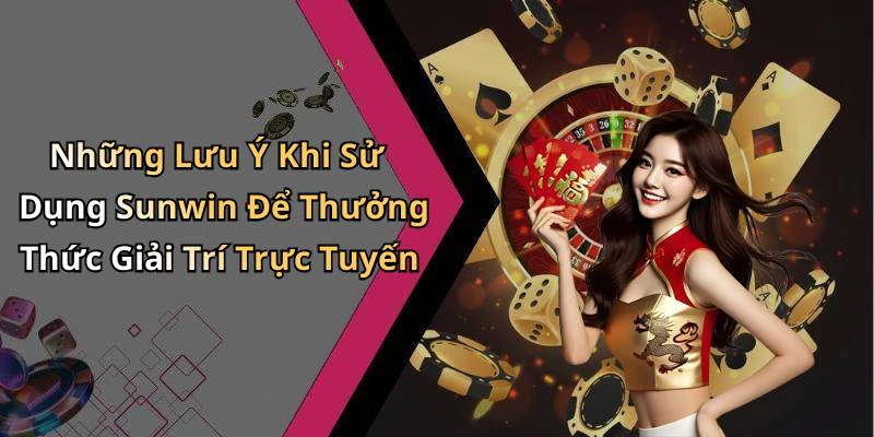 Những Lưu Ý Khi Sử Dụng Sunwin Để Thưởng Thức Giải Trí Trực Tuyến